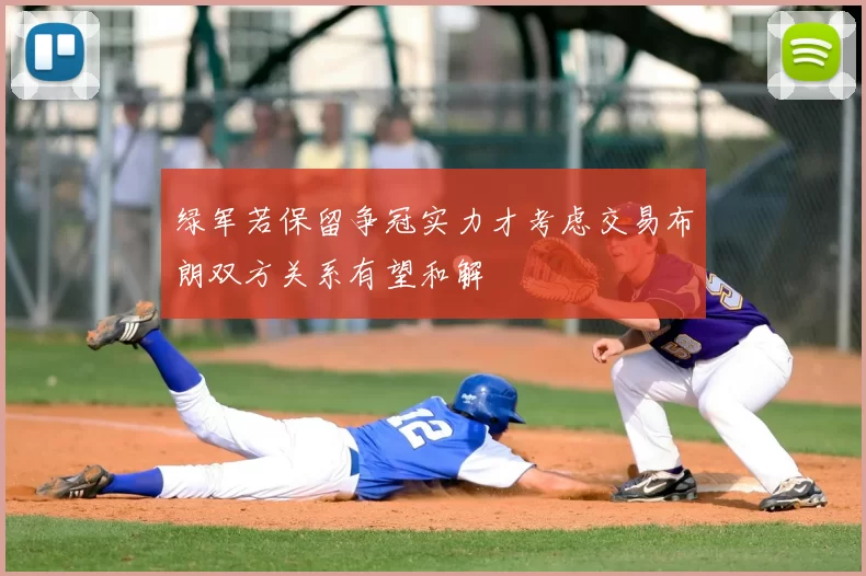 绿军若保留争冠实力才考虑交易布朗双方关系有望和解