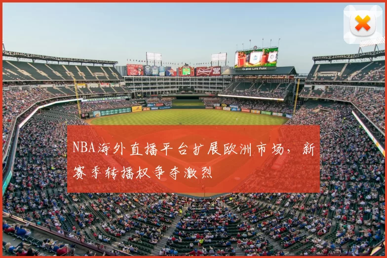 NBA海外直播平台扩展欧洲市场，新赛季转播权争夺激烈