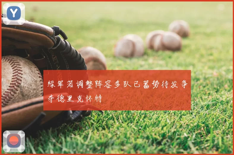 绿军若调整阵容多队已蓄势待发争夺德里克怀特