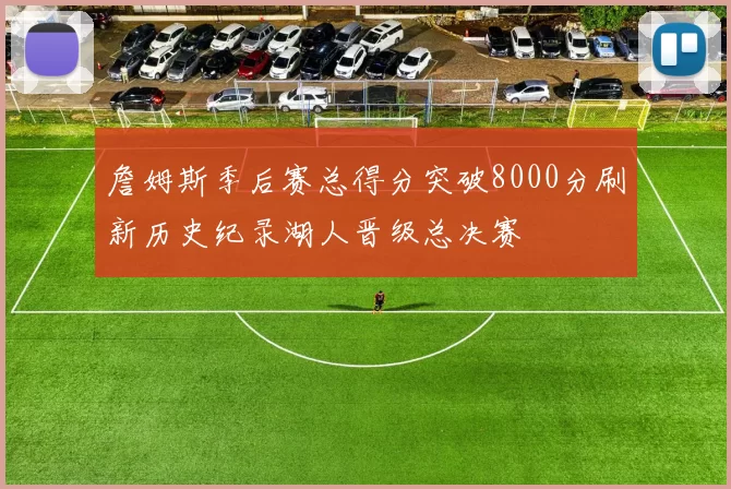 詹姆斯季后赛总得分突破8000分刷新历史纪录湖人晋级总决赛