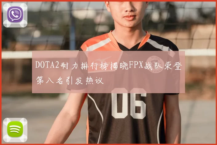 DOTA2耐力排行榜揭晓FPX战队荣登第八名引发热议