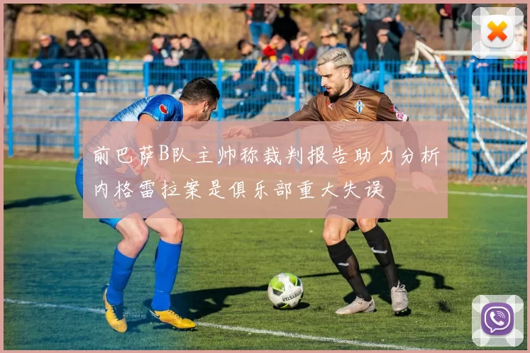 前巴萨B队主帅称裁判报告助力分析内格雷拉案是俱乐部重大失误