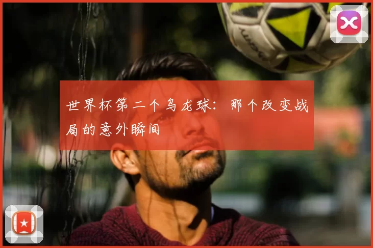 世界杯第二个乌龙球：那个改变战局的意外瞬间