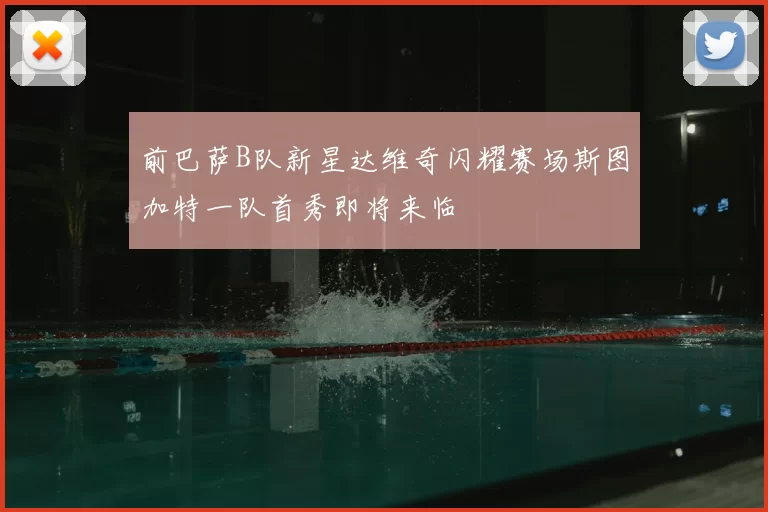 前巴萨B队新星达维奇闪耀赛场斯图加特一队首秀即将来临