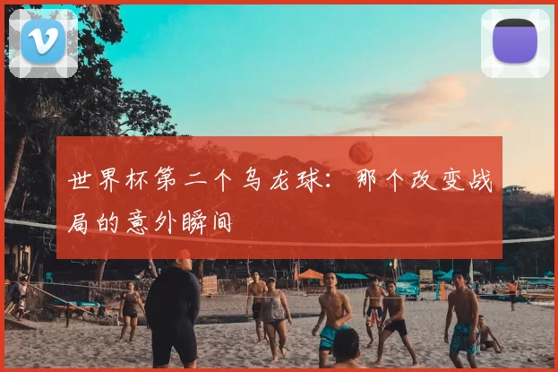 世界杯第二个乌龙球：那个改变战局的意外瞬间