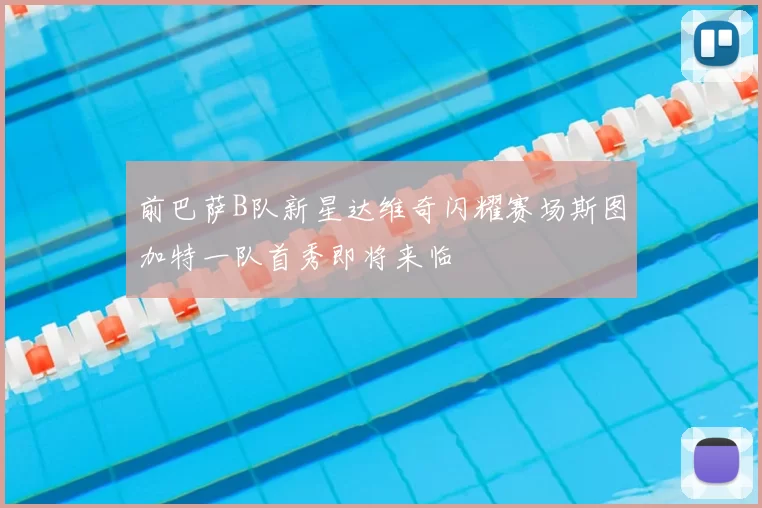前巴萨B队新星达维奇闪耀赛场斯图加特一队首秀即将来临