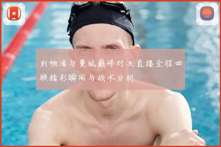 利物浦与曼城巅峰对决直播全程回顾精彩瞬间与战术分析