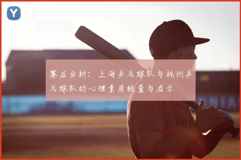 赛后分析:上海乒乓球队与杭州乒乓球队的心理素质较量与启示