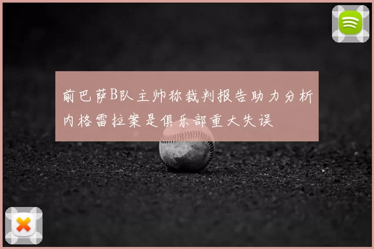前巴萨B队主帅称裁判报告助力分析内格雷拉案是俱乐部重大失误