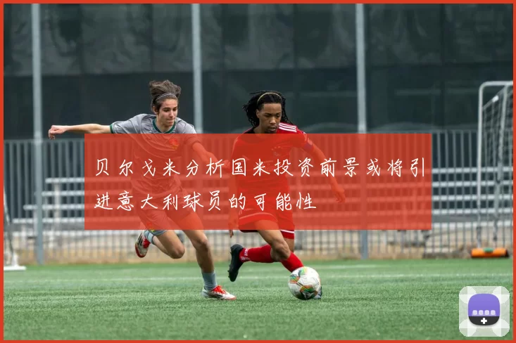 贝尔戈米分析国米投资前景或将引进意大利球员的可能性