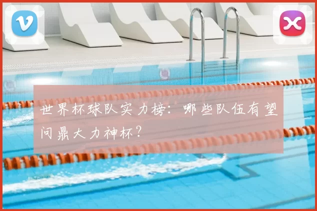 世界杯球队实力榜：哪些队伍有望问鼎大力神杯？