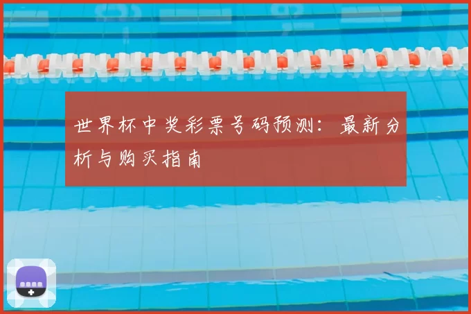 世界杯中奖彩票号码预测：最新分析与购买指南