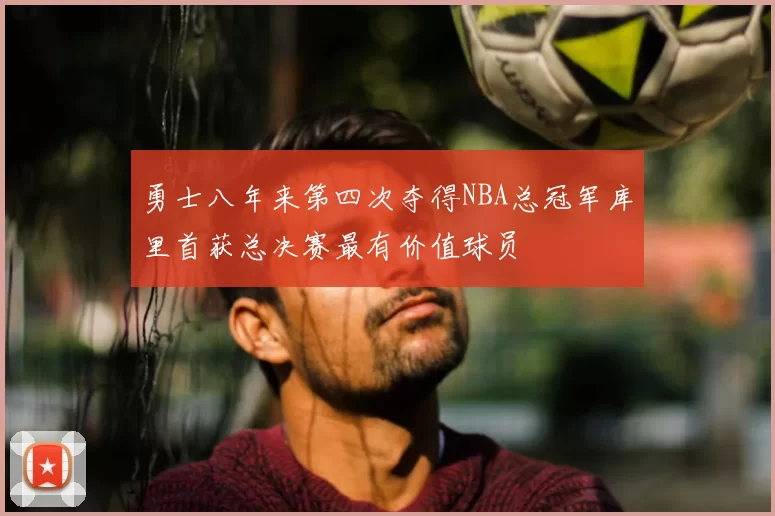 勇士八年来第四次夺得NBA总冠军库里首获总决赛最有价值球员