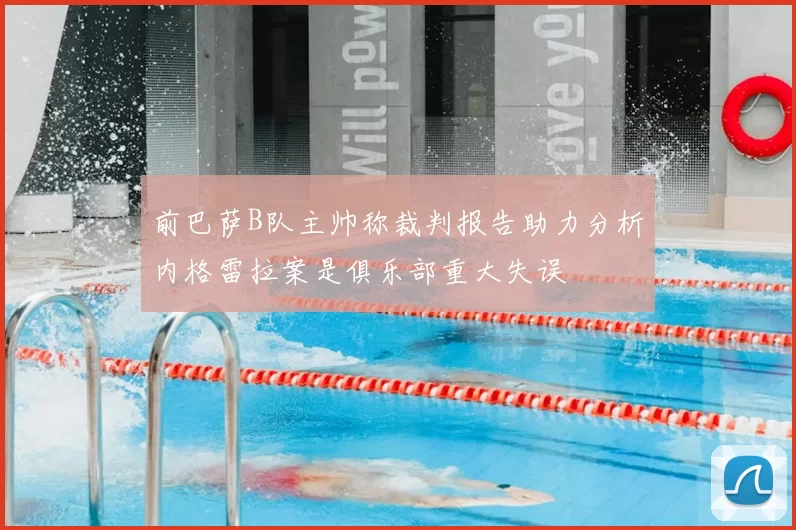 前巴萨B队主帅称裁判报告助力分析内格雷拉案是俱乐部重大失误