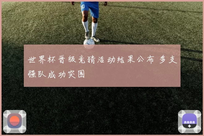 世界杯晋级竞猜活动结果公布 多支强队成功突围