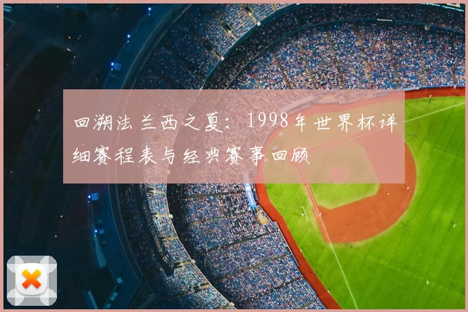 回溯法兰西之夏：1998年世界杯详细赛程表与经典赛事回顾