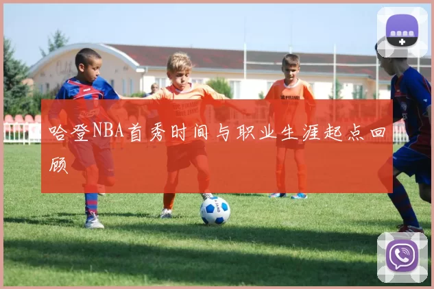 哈登NBA首秀时间与职业生涯起点回顾