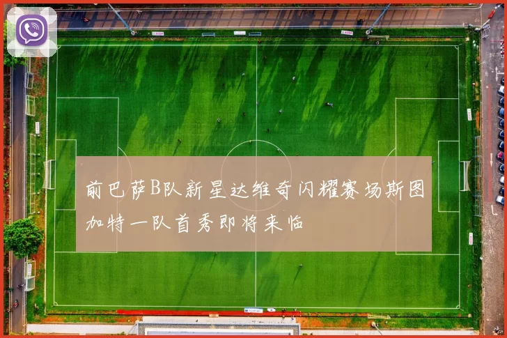 前巴萨B队新星达维奇闪耀赛场斯图加特一队首秀即将来临