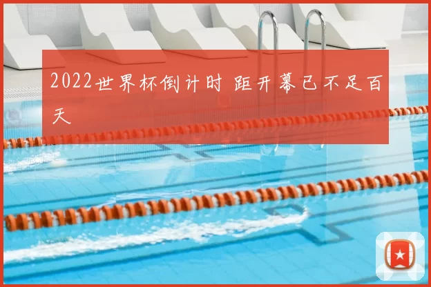 2022世界杯倒计时 距开幕已不足百天