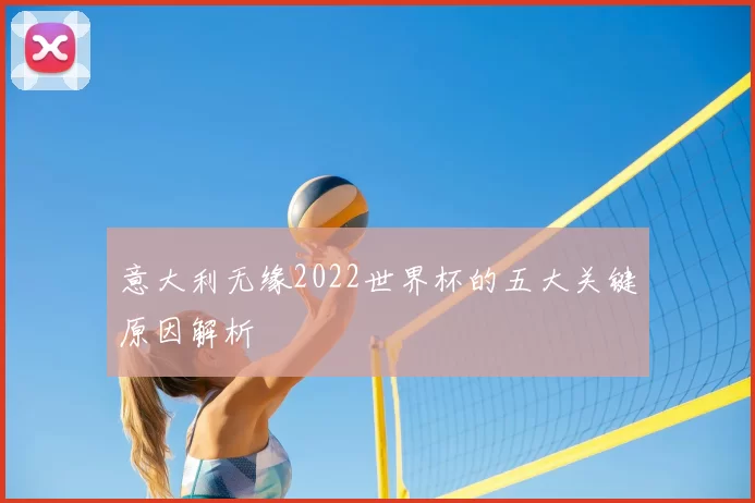 意大利无缘2022世界杯的五大关键原因解析