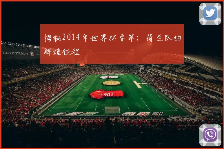 揭秘2014年世界杯季军：荷兰队的辉煌征程