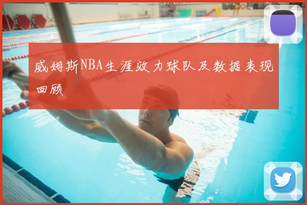 威姆斯NBA生涯效力球队及数据表现回顾