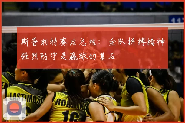 斯普利特赛后总结：全队拼搏精神强烈防守是赢球的基石