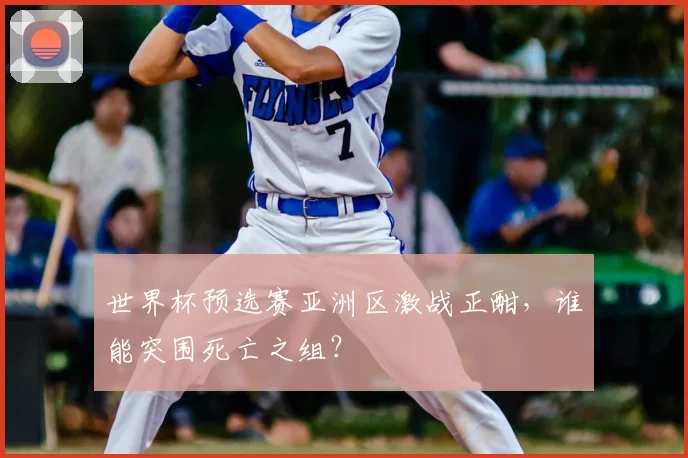 世界杯预选赛亚洲区激战正酣,谁能突围死亡之组?