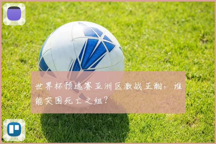 世界杯预选赛亚洲区激战正酣,谁能突围死亡之组?