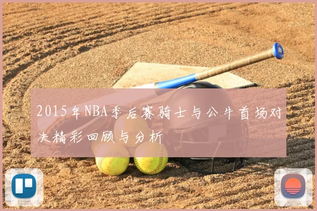 2015年NBA季后赛骑士与公牛首场对决精彩回顾与分析