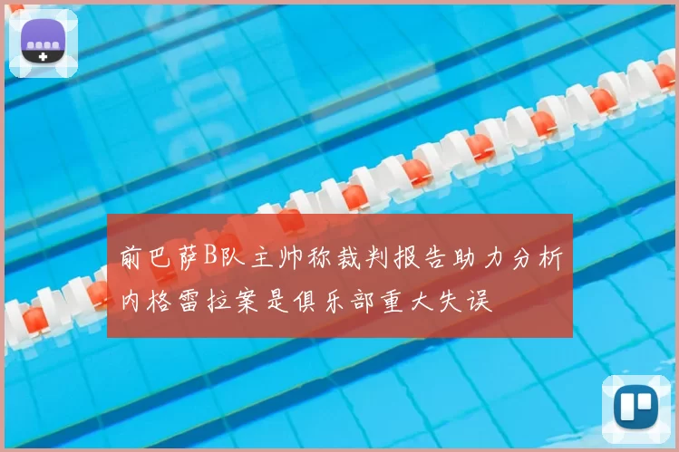 前巴萨B队主帅称裁判报告助力分析内格雷拉案是俱乐部重大失误
