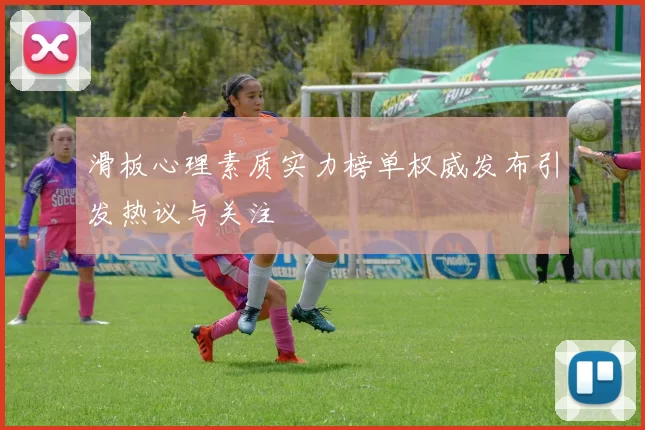 滑板心理素质实力榜单权威发布引发热议与关注
