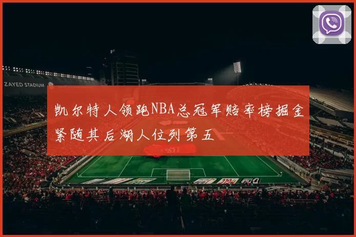 凯尔特人领跑NBA总冠军赔率榜掘金紧随其后湖人位列第五