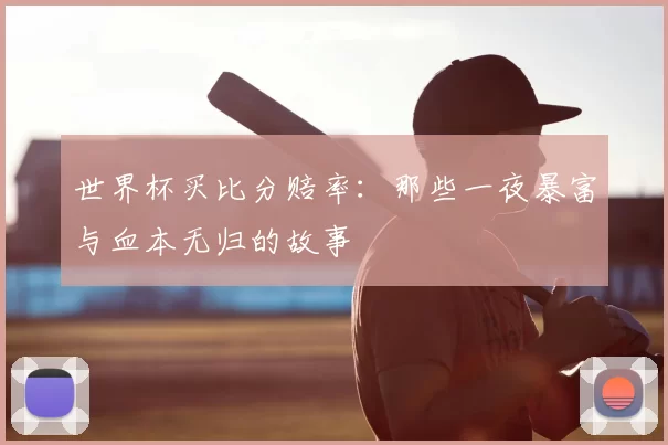 世界杯买比分赔率:那些一夜暴富与血本无归的故事