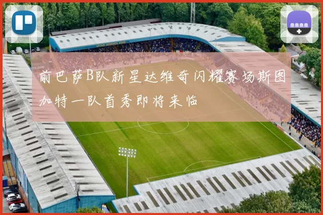 前巴萨B队新星达维奇闪耀赛场斯图加特一队首秀即将来临