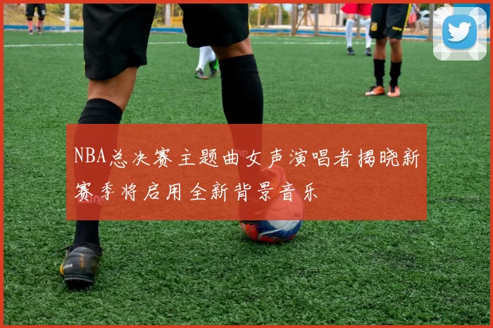 NBA总决赛主题曲女声演唱者揭晓新赛季将启用全新背景音乐