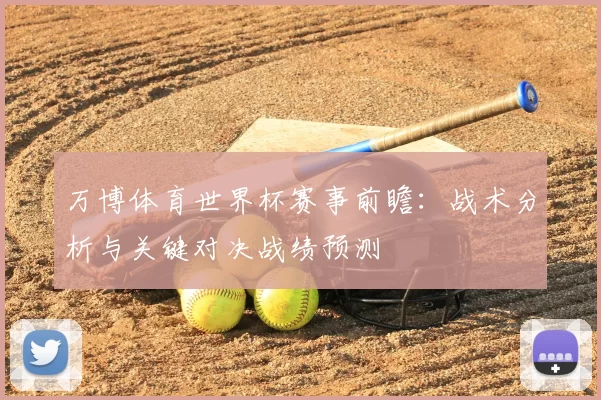 万博体育世界杯赛事前瞻:战术分析与关键对决战绩预测