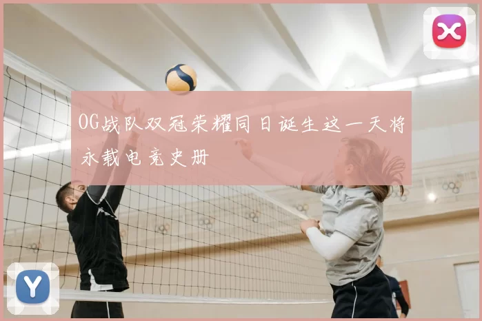 OG战队双冠荣耀同日诞生这一天将永载电竞史册