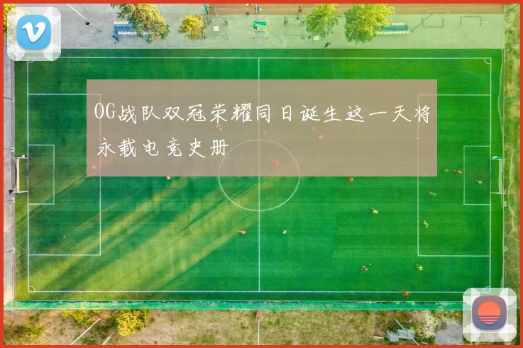 OG战队双冠荣耀同日诞生这一天将永载电竞史册