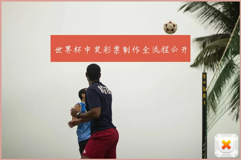 世界杯中奖彩票制作全流程公开