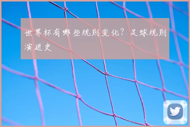 世界杯有哪些规则变化？足球规则演进史