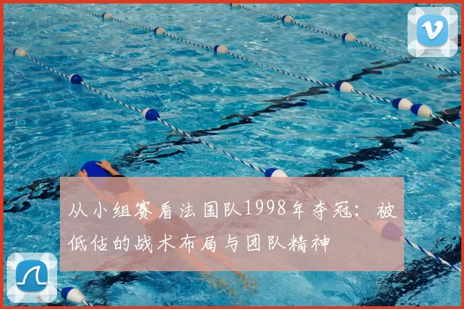从小组赛看法国队1998年夺冠:被低估的战术布局与团队精神