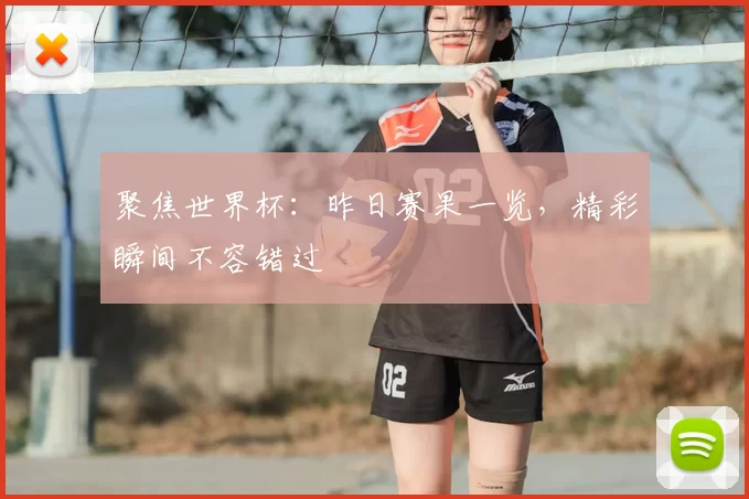 聚焦世界杯：昨日赛果一览，精彩瞬间不容错过