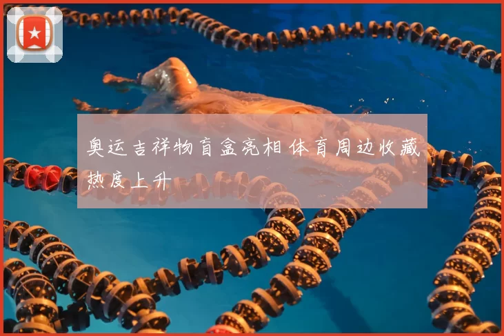 奥运吉祥物盲盒亮相 体育周边收藏热度上升