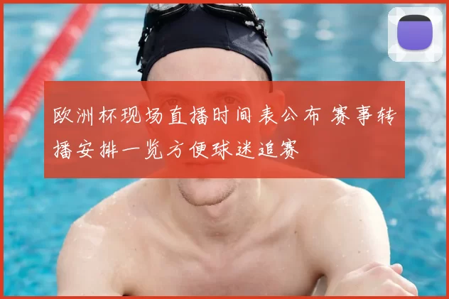 欧洲杯现场直播时间表公布 赛事转播安排一览方便球迷追赛