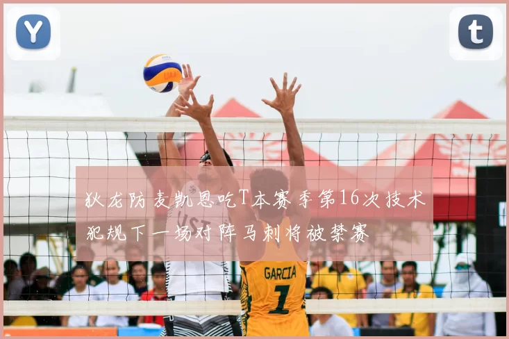 狄龙防麦凯恩吃T本赛季第16次技术犯规下一场对阵马刺将被禁赛