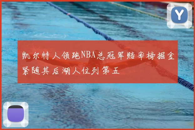 凯尔特人领跑NBA总冠军赔率榜掘金紧随其后湖人位列第五