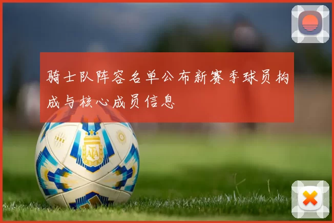 骑士队阵容名单公布新赛季球员构成与核心成员信息