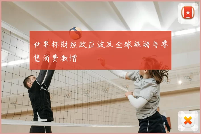世界杯财经效应波及全球旅游与零售消费激增