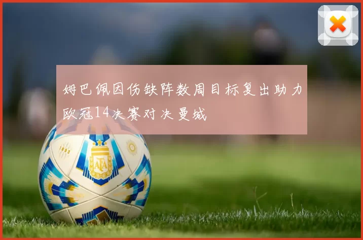 姆巴佩因伤缺阵数周目标复出助力欧冠14决赛对决曼城